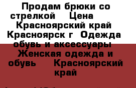 Продам брюки со стрелкой. › Цена ­ 300 - Красноярский край, Красноярск г. Одежда, обувь и аксессуары » Женская одежда и обувь   . Красноярский край